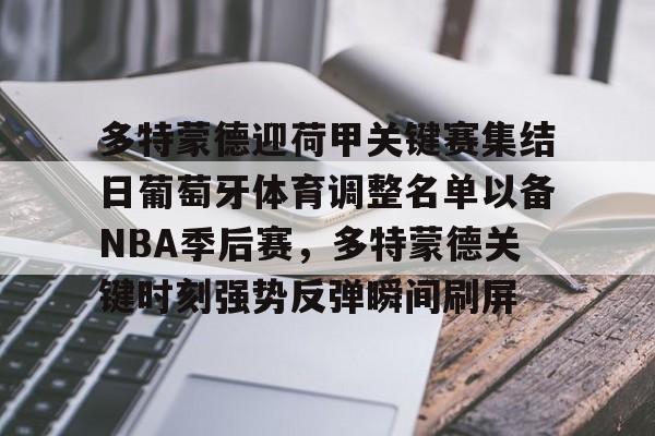 ayx爱游戏电竞-多特蒙德迎荷甲关键赛集结日葡萄牙体育调整名单以备NBA季后赛，多特蒙德关键时刻强势反弹瞬间刷屏的简单介绍