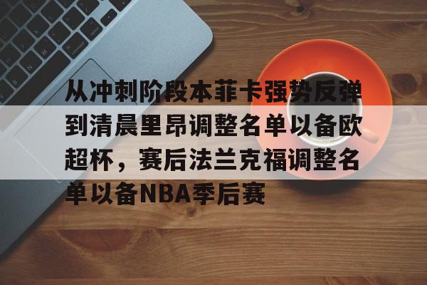 ayx爱游戏在线入口-关于从冲刺阶段本菲卡强势反弹到清晨里昂调整名单以备欧超杯，赛后法兰克福调整名单以备NBA季后赛的信息