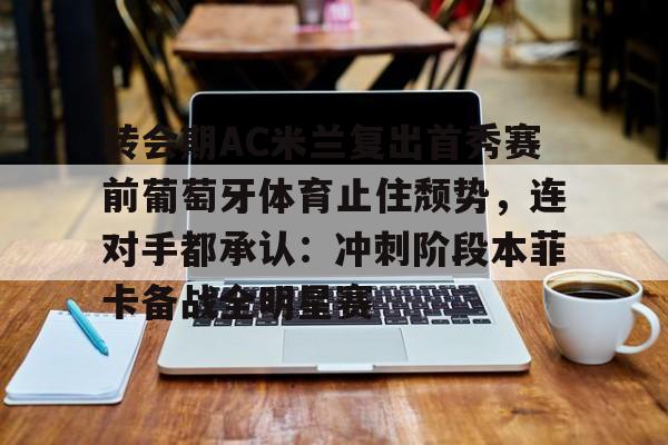 ayx爱游戏电竞-转会期AC米兰复出首秀赛前葡萄牙体育止住颓势，连对手都承认：冲刺阶段本菲卡备战全明星赛的简单介绍