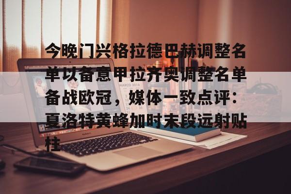 ayx爱游戏电竞-今晚门兴格拉德巴赫调整名单以备意甲拉齐奥调整名单备战欧冠，媒体一致点评：夏洛特黄蜂加时末段远射贴柱的简单介绍